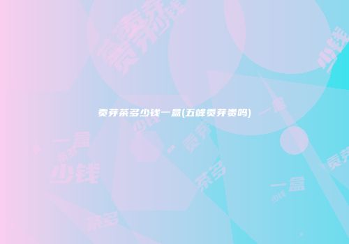 贡芽茶多少钱一盒(五峰贡芽贵吗)