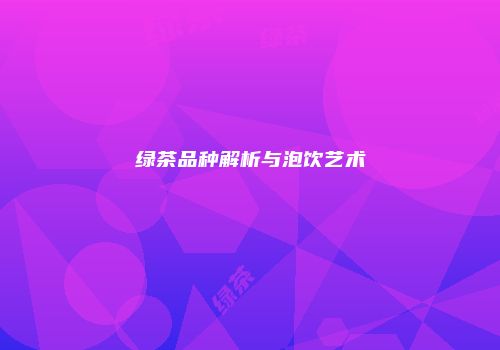 绿茶品种解析与泡饮艺术