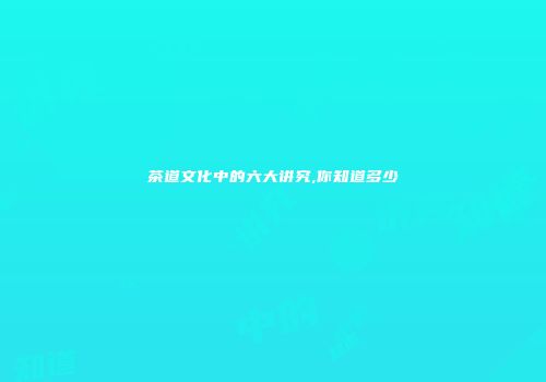 茶道文化中的六大讲究,你知道多少