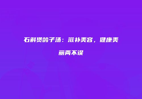 石斛煲鸽子汤：滋补美容，健康美丽两不误