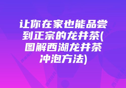 让你在家也能品尝到正宗的龙井茶(图解西湖龙井茶冲泡方法)