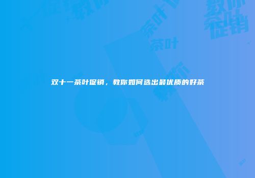 双十一茶叶促销，教你如何选出最优质的好茶