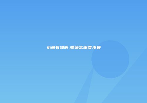 小暑有蝉吗,蝉噪高阳要小暑