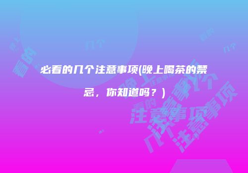 必看的几个注意事项(晚上喝茶的禁忌，你知道吗？)