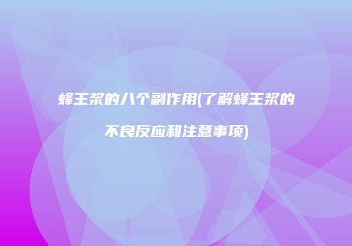 蜂王浆的八个副作用(了解蜂王浆的不良反应和注意事项)