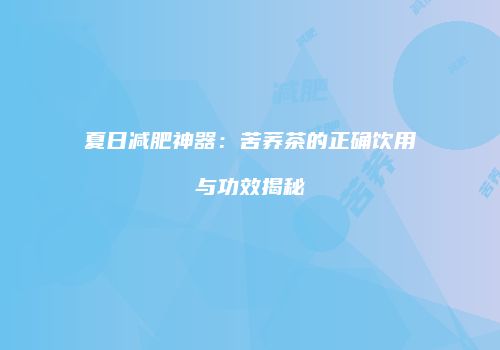 夏日减肥神器：苦荞茶的正确饮用与功效揭秘