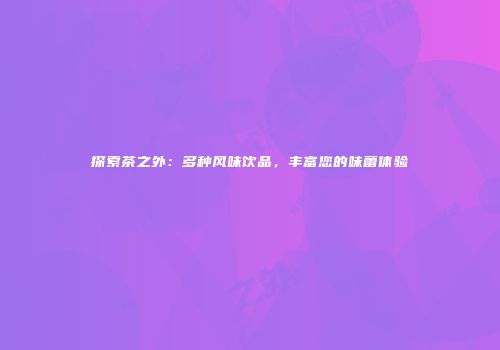 探索茶之外：多种风味饮品，丰富您的味蕾体验