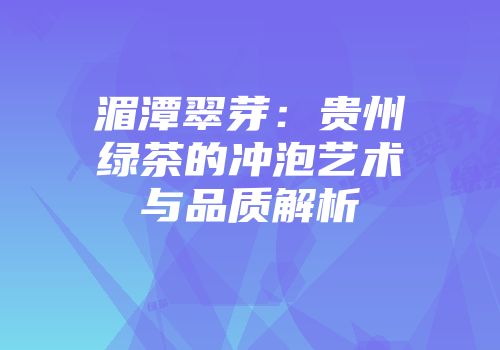 湄潭翠芽：贵州绿茶的冲泡艺术与品质解析