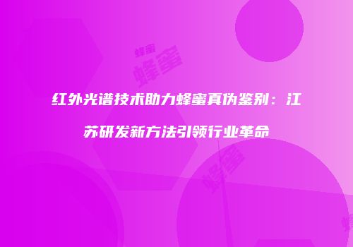 红外光谱技术助力蜂蜜真伪鉴别：江苏研发新方法引领行业革命