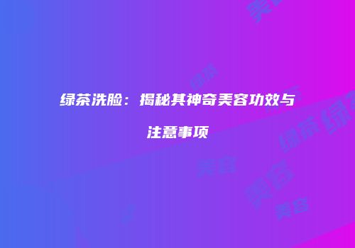 绿茶洗脸：揭秘其神奇美容功效与注意事项