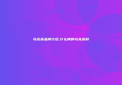 乌龙茶品牌介绍,什么牌的乌龙茶好