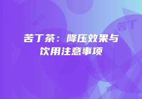 苦丁茶：降压效果与饮用注意事项