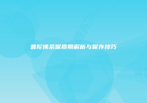 普陀佛茶保质期解析与保存技巧