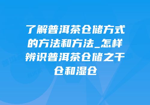 了解普洱茶仓储方式的方法和方法_怎样辨识普洱茶仓储之干仓和湿仓