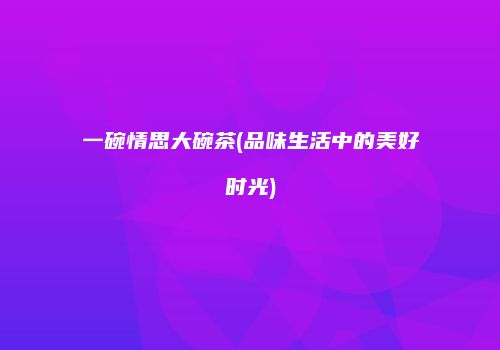 一碗情思大碗茶(品味生活中的美好时光)