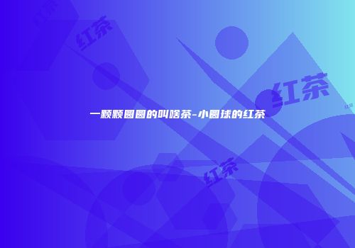 一颗颗圆圆的叫啥茶-小圆球的红茶