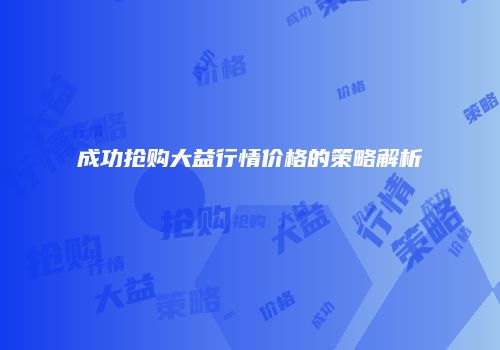 成功抢购大益行情价格的策略解析