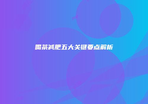 喝茶减肥五大关键要点解析