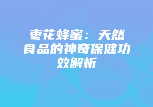 枣花蜂蜜：天然食品的神奇保健功效解析