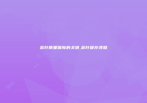 茶叶质量保障的关键,茶叶储存须知