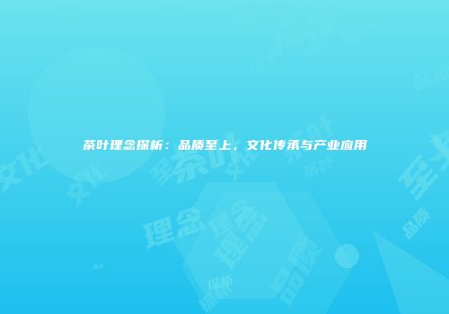 茶叶理念探析：品质至上，文化传承与产业应用