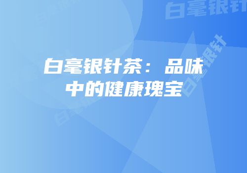 白毫银针茶：品味中的健康瑰宝