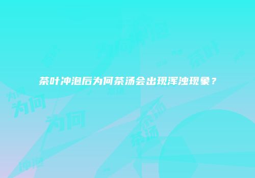 茶叶冲泡后为何茶汤会出现浑浊现象？