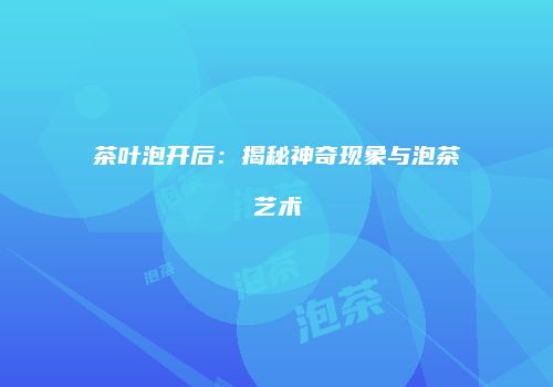 茶叶泡开后：揭秘神奇现象与泡茶艺术