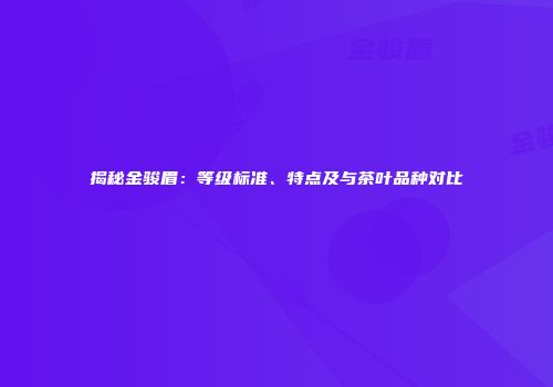 揭秘金骏眉：等级标准、特点及与茶叶品种对比