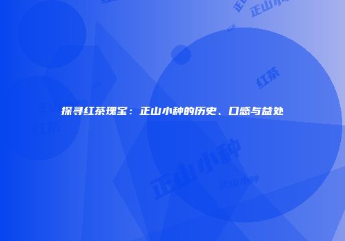 探寻红茶瑰宝：正山小种的历史、口感与益处