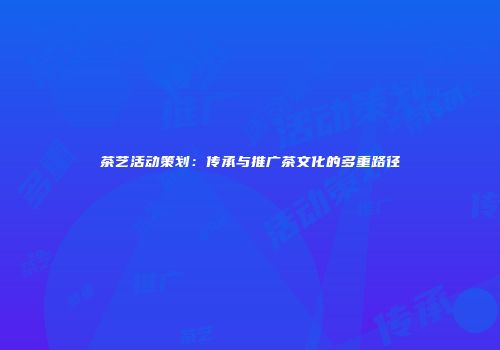 茶艺活动策划：传承与推广茶文化的多重路径