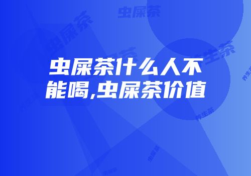 虫屎茶什么人不能喝,虫屎茶价值