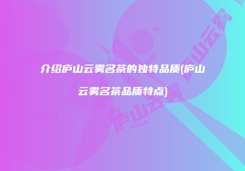 介绍庐山云雾名茶的独特品质(庐山云雾名茶品质特点)