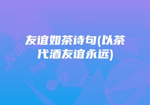 友谊如茶诗句(以茶代酒友谊永远)