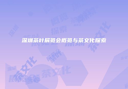 深圳茶叶展览会概览与茶文化探索