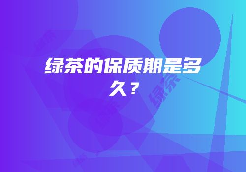 绿茶的保质期是多久？