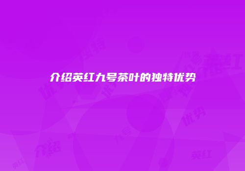 介绍英红九号茶叶的独特优势