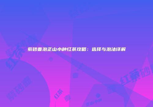 紫砂壶泡正山小种红茶攻略：选择与泡法详解