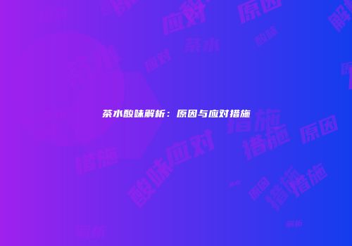 茶水酸味解析：原因与应对措施
