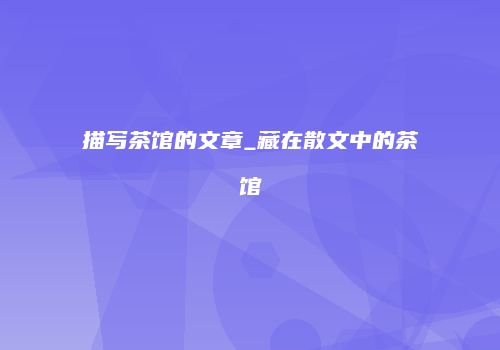 描写茶馆的文章_藏在散文中的茶馆