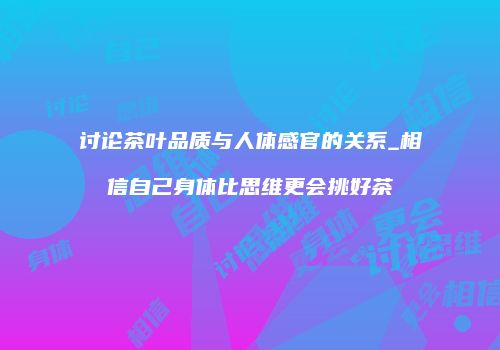 讨论茶叶品质与人体感官的关系_相信自己身体比思维更会挑好茶
