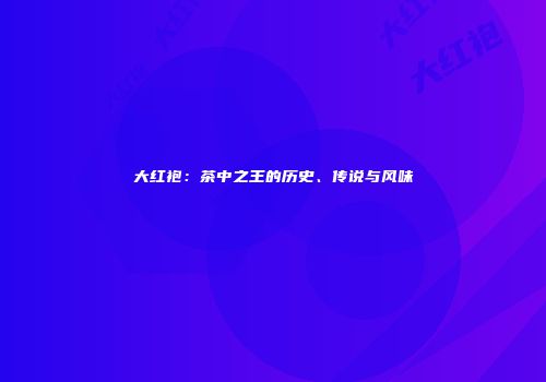 大红袍：茶中之王的历史、传说与风味