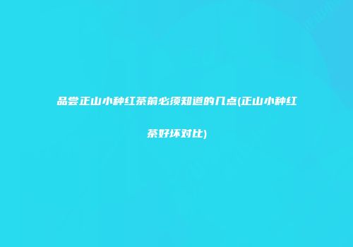 品尝正山小种红茶前必须知道的几点(正山小种红茶好坏对比)