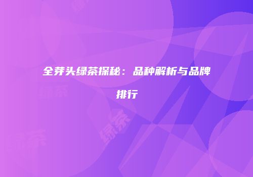 全芽头绿茶探秘：品种解析与品牌排行
