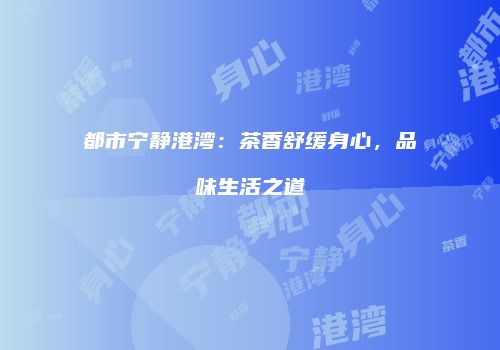 都市宁静港湾：茶香舒缓身心，品味生活之道