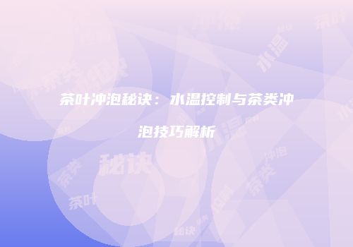 茶叶冲泡秘诀：水温控制与茶类冲泡技巧解析