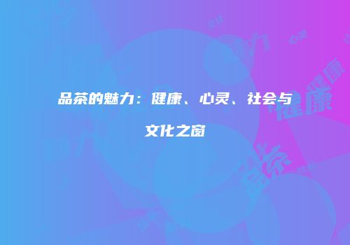 品茶的魅力：健康、心灵、社会与文化之窗