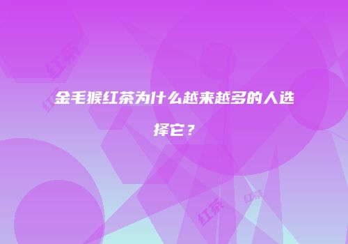 金毛猴红茶为什么越来越多的人选择它？