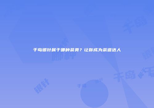 千岛银针属于哪种茶类？让你成为茶道达人