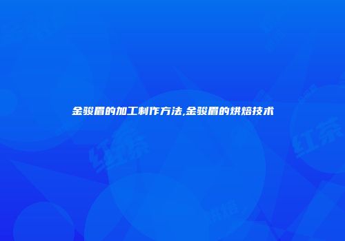 金骏眉的加工制作方法,金骏眉的烘焙技术